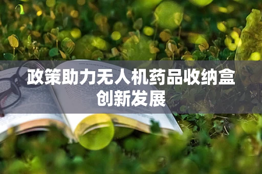 政策助力无人机药品收纳盒创新发展