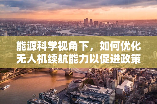 能源科学视角下，如何优化无人机续航能力以促进政策扶持？