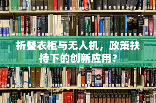 折叠衣柜与无人机，政策扶持下的创新应用？