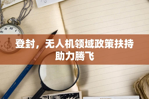 登封，无人机领域政策扶持助力腾飞