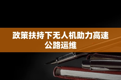 政策扶持下无人机助力高速公路运维