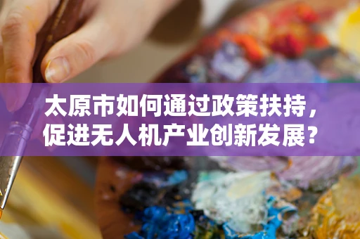 太原市如何通过政策扶持，促进无人机产业创新发展？
