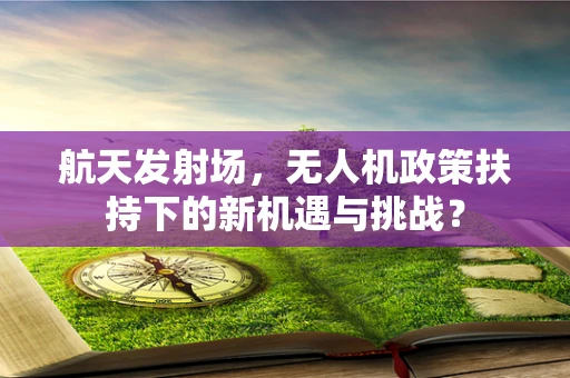 航天发射场，无人机政策扶持下的新机遇与挑战？