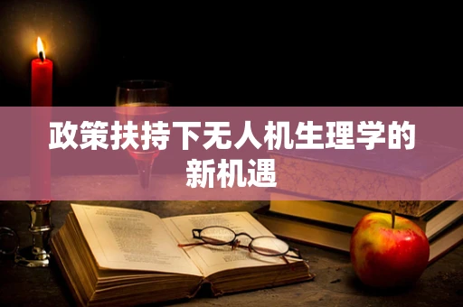 政策扶持下无人机生理学的新机遇
