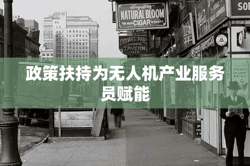 政策扶持为无人机产业服务员赋能