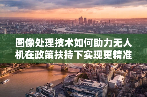图像处理技术如何助力无人机在政策扶持下实现更精准的飞行与监控？