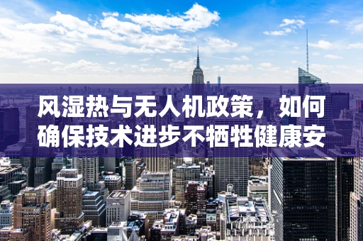 风湿热与无人机政策，如何确保技术进步不牺牲健康安全？