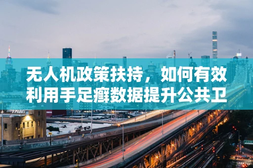 无人机政策扶持，如何有效利用手足癣数据提升公共卫生安全？