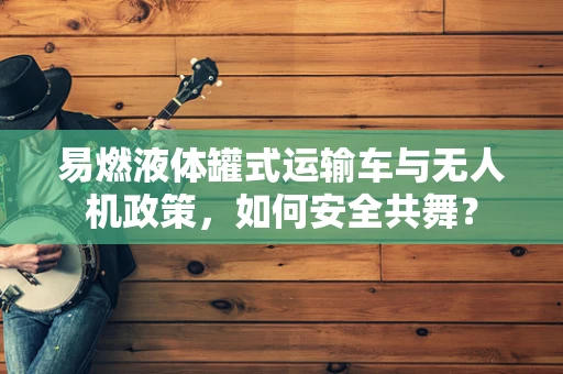 易燃液体罐式运输车与无人机政策，如何安全共舞？