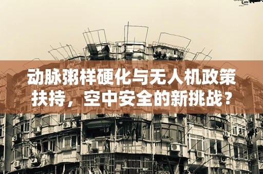 动脉粥样硬化与无人机政策扶持，空中安全的新挑战？