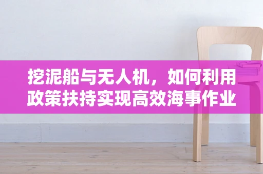挖泥船与无人机，如何利用政策扶持实现高效海事作业？