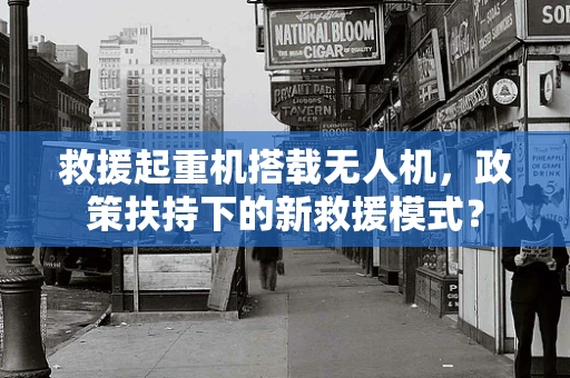 救援起重机搭载无人机，政策扶持下的新救援模式？
