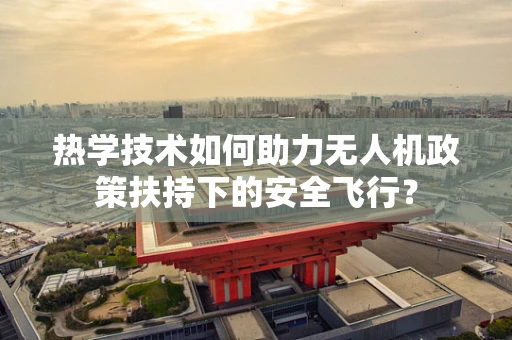 热学技术如何助力无人机政策扶持下的安全飞行？