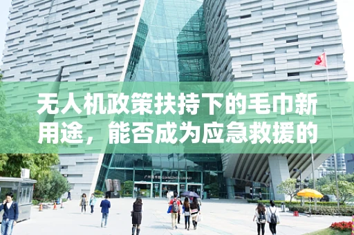 无人机政策扶持下的毛巾新用途，能否成为应急救援的隐形英雄？