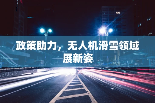 政策助力，无人机滑雪领域展新姿