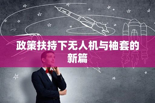 政策扶持下无人机与袖套的新篇