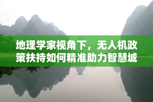 地理学家视角下，无人机政策扶持如何精准助力智慧城市构建？