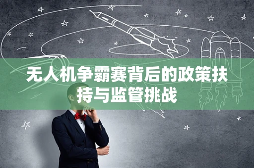 无人机争霸赛背后的政策扶持与监管挑战