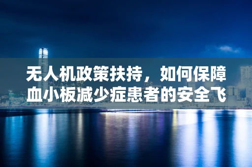 无人机政策扶持，如何保障血小板减少症患者的安全飞行？