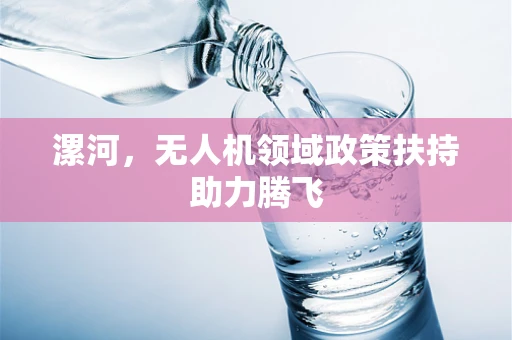 漯河，无人机领域政策扶持助力腾飞