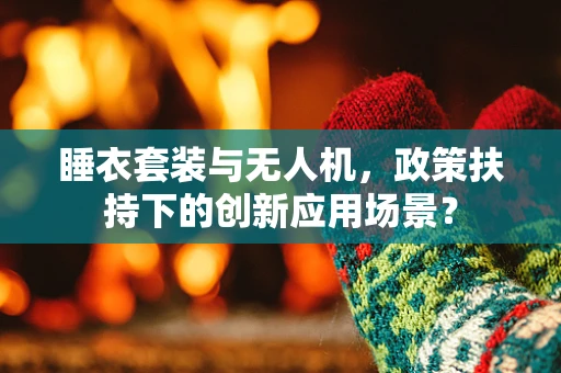 睡衣套装与无人机，政策扶持下的创新应用场景？