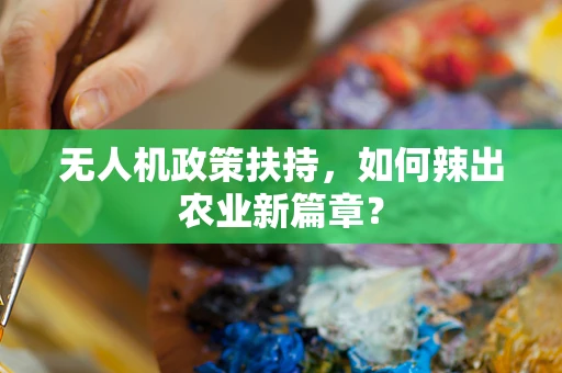 无人机政策扶持，如何辣出农业新篇章？