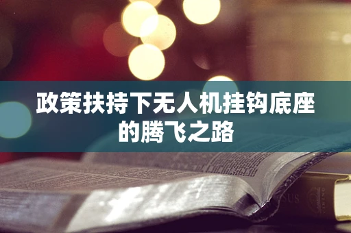 政策扶持下无人机挂钩底座的腾飞之路