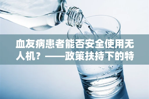 血友病患者能否安全使用无人机？——政策扶持下的特殊考量