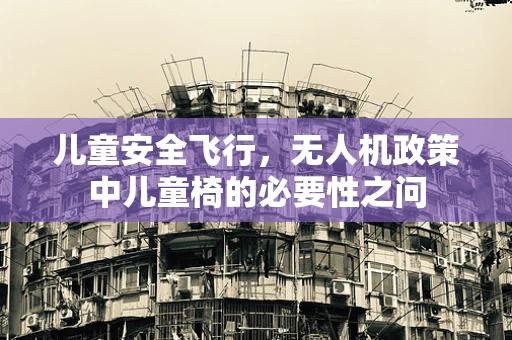儿童安全飞行，无人机政策中儿童椅的必要性之问