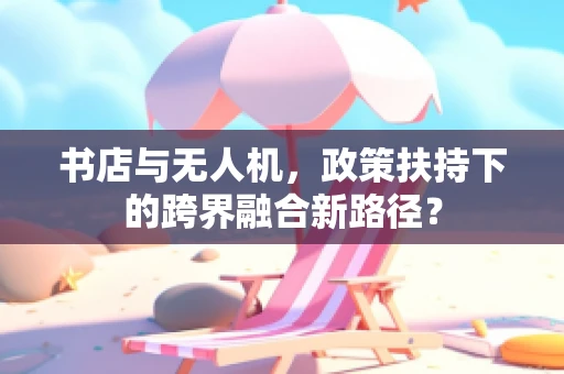 书店与无人机，政策扶持下的跨界融合新路径？