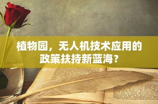 植物园，无人机技术应用的政策扶持新蓝海？