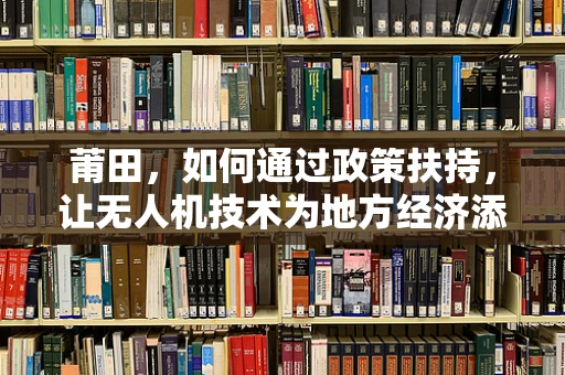 莆田，如何通过政策扶持，让无人机技术为地方经济添翼？