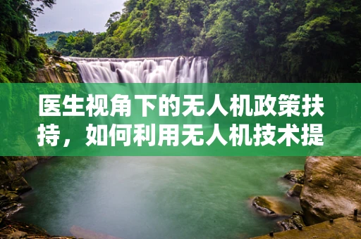 医生视角下的无人机政策扶持，如何利用无人机技术提升医疗救援效率？