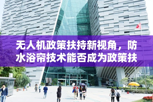 无人机政策扶持新视角，防水浴帘技术能否成为政策扶持的隐形翅膀？