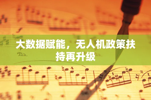 大数据赋能，无人机政策扶持再升级