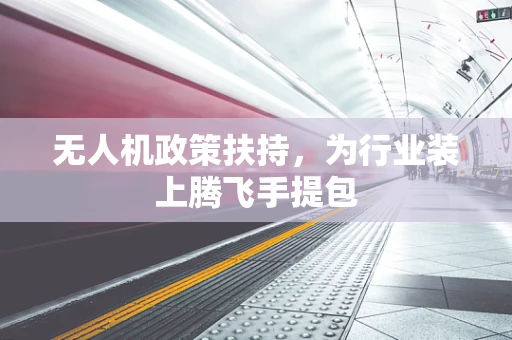 无人机政策扶持，为行业装上腾飞手提包