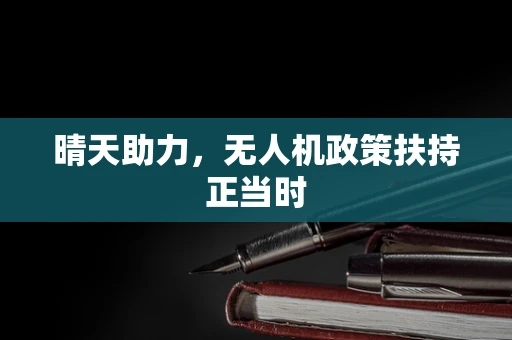 晴天助力，无人机政策扶持正当时
