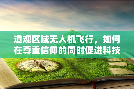 道观区域无人机飞行，如何在尊重信仰的同时促进科技发展？