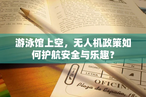 游泳馆上空，无人机政策如何护航安全与乐趣？