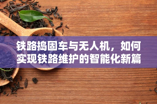 铁路捣固车与无人机，如何实现铁路维护的智能化新篇章？
