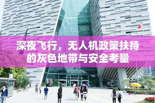 深夜飞行，无人机政策扶持的灰色地带与安全考量