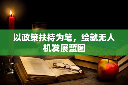 以政策扶持为笔，绘就无人机发展蓝图