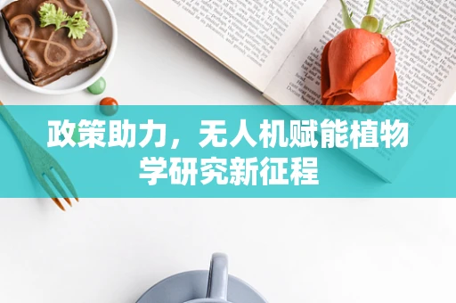 政策助力，无人机赋能植物学研究新征程