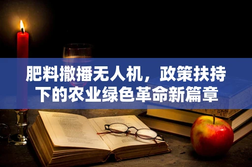 肥料撒播无人机，政策扶持下的农业绿色革命新篇章