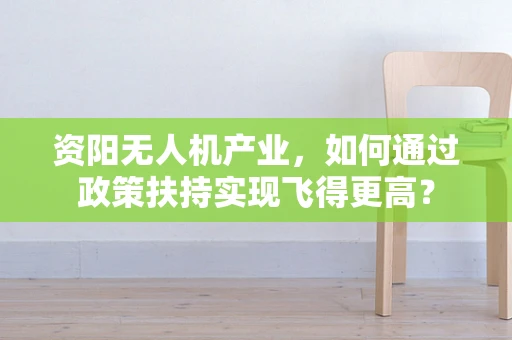 资阳无人机产业，如何通过政策扶持实现飞得更高？