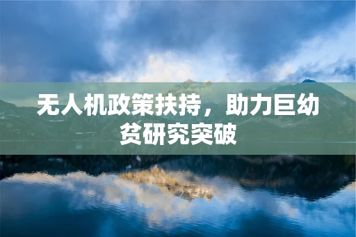 无人机政策扶持，助力巨幼贫研究突破