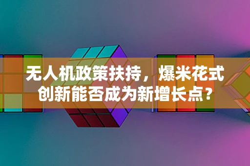 无人机政策扶持，爆米花式创新能否成为新增长点？