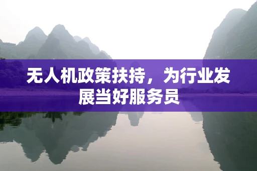 无人机政策扶持，为行业发展当好服务员
