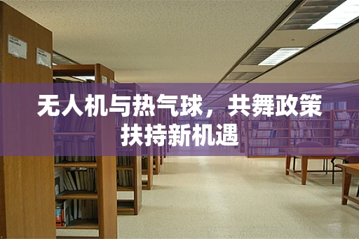 无人机与热气球，共舞政策扶持新机遇