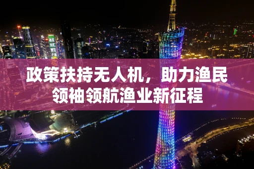政策扶持无人机，助力渔民领袖领航渔业新征程